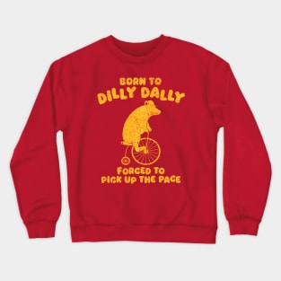 Born To Dilly Dally Forced To Pick Up The Pace Bear Crewneck Sweatshirt